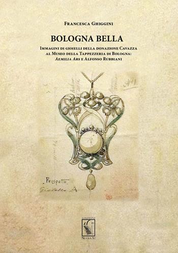 Bologna bella. Immagini di gioielli della donazione Cavazza al Museo della Tappezzeria. Aemilia ars e Alfonso Rubbiani - Francesca Ghiggini - Libro Nuova S1 2014, Le lettere e il tempo | Libraccio.it