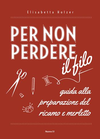 Per non perdere il filo. Guida alla preparazione del ricamo e merletto - Elisabetta Holzer - Libro Nuova S1 2017, Merletti e ricami | Libraccio.it