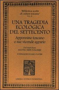 Una tragedia ecologica del '700. Appennino toscano e sue vicende agrarie - Matteo Biffi Tolomei, Fabio Clauser - Libro Libreria Editrice Fiorentina 2000, Biblioteca scelta di cultura toscana | Libraccio.it