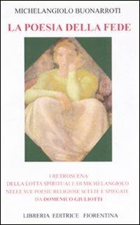 La poesia della fede. I retroscena della lotta spirituale di Mechelangiolo nelle sue poesie religiose scelte e spiegate - Domenico Giuliotti - Libro Libreria Editrice Fiorentina 2000, Classici toscani | Libraccio.it