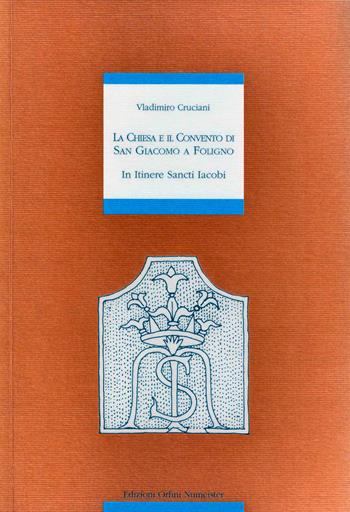 In itinere Sancti Jacobi. La Chiesa e il Convento di San Giacomo a Foligno - Vladimiro Cruciani - Libro Ass. Orfini-Numeister 2006, Spazi momenti culture | Libraccio.it