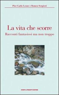 La vita che scorre - Pier Carlo Leone, Romeo Serpieri - Libro Eventi & Progetti Editore 2008 | Libraccio.it