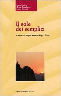 Il sole dei semplici sessantacinque racconti per Lino - Luisa Nuccio, Riccardo Alberto, Laura Ricardi - Libro Eventi & Progetti Editore 2009 | Libraccio.it