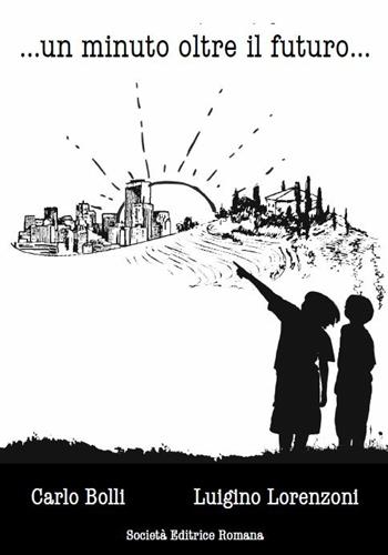 Un minuto oltre il futuro - Carlo Bolli, Luigino Lorenzoni - Libro Società Editrice Romana 2015 | Libraccio.it