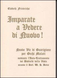 Imparate a vedere di nuovo! Nuovi percorsi di guarigione per occhi malati. Con le istruzioni per l'auto-trattamento dei disturbi alla vista... Con gadget - Elsbeth Friederichs - Libro Consulenze Gioviali.it 2012, Sistema Bates Originario | Libraccio.it