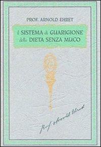 Il sistema di guarigione della dieta senza muco. Un corso completo per chi desidera imparare ad avere controllo della propria salute - Arnold Ehret - Libro Consulenze Gioviali.it 2013, Salute e spiritualità | Libraccio.it
