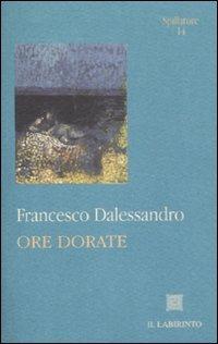 Ore dorate - Francesco Dalessandro - Libro Il Labirinto 2008, Spillature | Libraccio.it