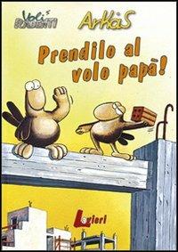 Prendilo al volo papà! - Arkas - Libro Lavieri 2006, Arkas. Voli radenti | Libraccio.it