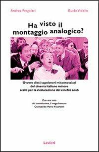 Ha visto il montaggio analogico? Ovvero dieci capolavori misconosciuti del cinema italiano minore scelti per la rieducazione del cinefilo snob - Andrea Pergolari, Guido Vitiello - Libro Lavieri 2011 | Libraccio.it