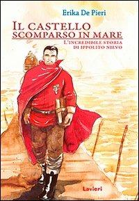 Il castello scomparso in mare. L'incredibile storia di Ippolito Nievo - Erika De Pieri - Libro Lavieri 2011, Piccole pesti | Libraccio.it