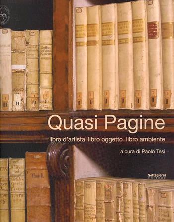 Quasi pagine. Libro d'artista, libro oggetto, libro ambiente - Paolo Tesi - Libro Settegiorni Editore 2007 | Libraccio.it