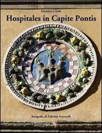 Hospitales in capite pontis. L'ospedale del Ceppo, il suo sviluppo e la Chiesa di S.Maria delle Grazie - Gianluca Iori - Libro Settegiorni Editore 2011 | Libraccio.it