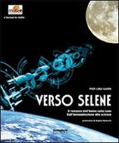 Verso Selene. Il romanzo dell'uomo sulla luna. Dall'immaginazione alla scienza