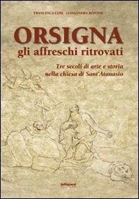 Orsigna, gli affreschi ritrovati. Tre secoli di arte e storia nella chiesa di Sant'Atanasio. Ediz. illustrata - Francesca Cosi, Alessandra Repossi - Libro Settegiorni Editore 2010 | Libraccio.it