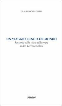 Un viaggio lungo un mondo. Racconto sulla vita e sulle opere di don Lorenzo Milani - Claudia Cappellini - Libro Settegiorni Editore 2011 | Libraccio.it