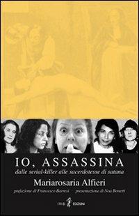 Io, assassina. Dalle serial killer alle sacerdotesse di Satana - M. Rosaria Alfieri - Libro Iris 4 2008 | Libraccio.it