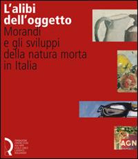 L'alibi dell'oggetto. Morandi e gli sviluppi della natura morta in Italia. Catalogo della mostra (Lucca, 16 novembre 2007-20 gennaio 2008). Ediz. illustrata  - Libro Fondazione Centro Ragghianti 2007 | Libraccio.it