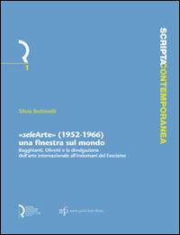 «Selearte» (1952-1966). Una finestra sul mondo. Ragghianti, Olivetti e la divulgazione dell'arte internazionale all'indomani del fascismo - Silvia Bottinelli - Libro Fondazione Centro Ragghianti 2010 | Libraccio.it