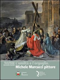 L' umiltà e l'orgoglio. Michele Marcucci pittore - Silvestra Bietoletti, Antonia D'Amiello, Alessandra Mannini - Libro Fondazione Centro Ragghianti 2011 | Libraccio.it