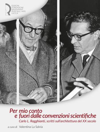 Per mio conto e fuori dalle convenzioni scientifiche. Carlo L. Ragghianti, scritti sull'architettura del XX secolo  - Libro Fondazione Centro Ragghianti 2015 | Libraccio.it