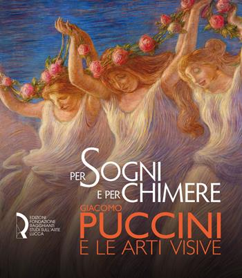 Per sogni e per chimere. Giacomo Puccini e le arti visive. Catalogo della mostra (Lucca, 18 maggio-23 settembre 2018). Ediz. italiana e inglese  - Libro Fondazione Centro Ragghianti 2018 | Libraccio.it
