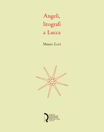 Angeli, litografi in Lucca. La stamperia Angeli: quattro decenni di litografie. Catalogo della mostra (Lucca, 23 novembre 2018-6 gennaio 2019). Ediz. illustrata - Mauro Lovi - Libro Fondazione Centro Ragghianti 2018 | Libraccio.it