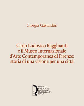 Carlo Ludovico Ragghianti e il Museo Internazionale d'Arte Contemporanea di Firenze: storia di una visione per la città - Giorgia Gastaldon - Libro Fondazione Centro Ragghianti 2020 | Libraccio.it