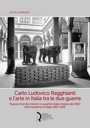 Carlo Ludovico Ragghianti e l'arte in Italia tra le due guerre. Nuove ricerche intorno e a partire dalla mostra del 1967. Arte moderna in Italia 1915-1935  - Libro Fondazione Centro Ragghianti 2020 | Libraccio.it