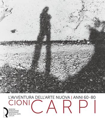 L' avventura dell'arte nuova anni 60-80. Cioni Carpi. Ediz. italiana e inglese  - Libro Fondazione Centro Ragghianti 2020 | Libraccio.it