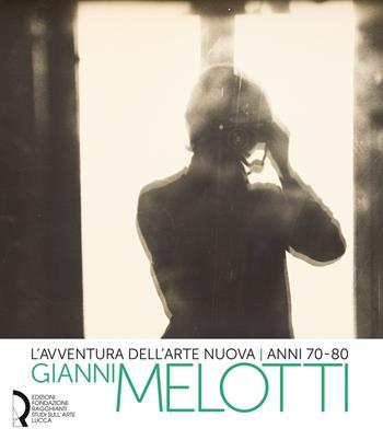 L' avventura dell'arte nuova anni 70-80. Gianni Melotti. Ediz. illustrata  - Libro Fondazione Centro Ragghianti 2020 | Libraccio.it