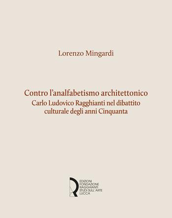 Contro l'analfabetismo architettonico. Carlo Ludovico Ragghianti nel dibattito culturale degli anni Cinquanta - Lorenzo Mingardi - Libro Fondazione Centro Ragghianti 2020, Quaderni Fondazione. Studi e materiali | Libraccio.it