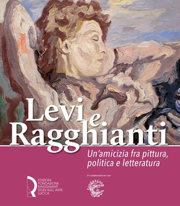 Levi e Ragghianti. Un'amicizia fra pittura, politica e letteratura  - Libro Fondazione Centro Ragghianti 2021 | Libraccio.it