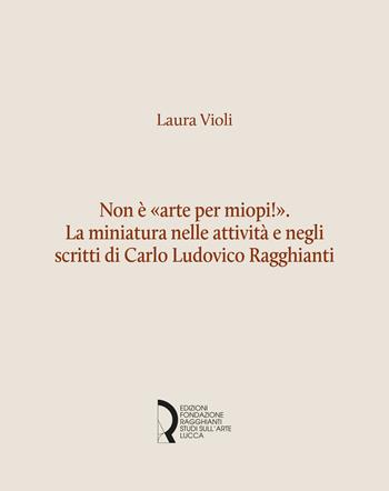 Non è «arte per miopi!». La miniatura nelle attività e negli scritti di Carlo Ludovico Ragghianti - Laura Violi - Libro Fondazione Centro Ragghianti 2022, Quaderni Fondazione. Studi e materiali | Libraccio.it