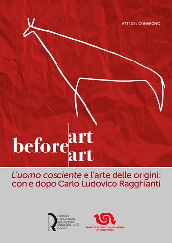 Art before Art. «L'uomo cosciente» e l'arte delle origini: con e dopo Carlo Ludovico Ragghianti  - Libro Fondazione Centro Ragghianti 2022 | Libraccio.it