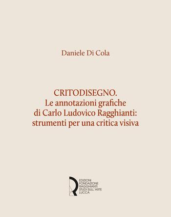 Critodisegno. Le annotazioni grafiche di Carlo Ludovico Ragghianti: strumenti per una critica visiva - Daniele Di Cola - Libro Fondazione Centro Ragghianti 2023, Quaderni Fondazione. Studi e materiali | Libraccio.it