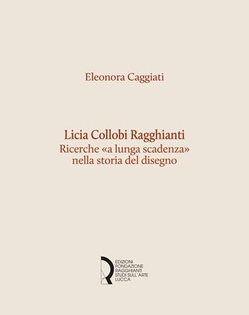 Licia Collobi Ragghianti. Ricerche «a lunga scadenza» nella storia del disegno - Eleonora Caggiati - Libro Fondazione Centro Ragghianti 2025, Quaderni Fondazione. Studi e materiali | Libraccio.it