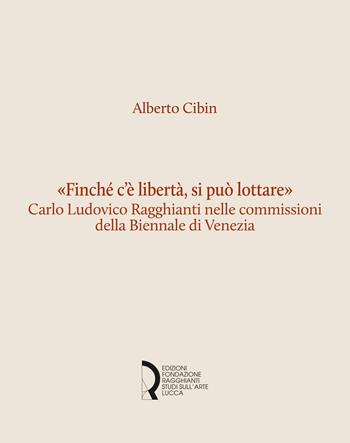 «Finché c'è libertà, si può lottare». Carlo Ludovico Ragghianti nelle commissioni della Biennale di Venezia - Alberto Cibin - Libro Fondazione Centro Ragghianti 2026, Quaderni Fondazione. Studi e materiali | Libraccio.it
