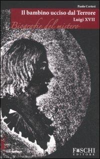 Luigi XVII. Il bambino ucciso dal terrore - Paolo Cortesi - Libro Foschi 2008, Biografie del mistero | Libraccio.it