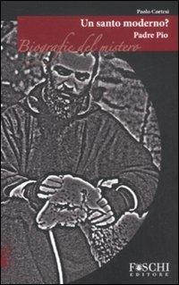 Padre Pio. Un santo moderno? - Paolo Cortesi - Libro Foschi 2008, Biografie del mistero | Libraccio.it