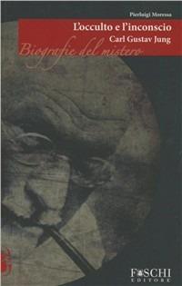 Carl Gustav Jung. L'occulto e l'inconscio - Pierluigi Moressa - Libro Foschi 2008, Biografie del mistero | Libraccio.it
