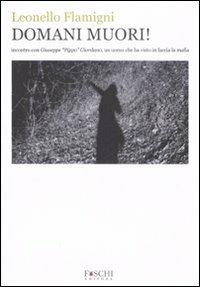 Domani muori! Incontro con Giuseppe «Pippo» Giordano, un uomo che ha visto in faccia la mafia - Leonello Flamigni - Libro Foschi 2008, Vite | Libraccio.it