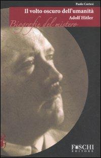 Adolf Hitler. Il volto oscuro dell'umanità - Paolo Cortesi - Libro Foschi 2008, Biografie del mistero | Libraccio.it