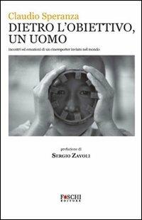 Dietro l'obiettivo, un uomo. Incontri ed emozioni di un cinereporter inviato nel mondo - Claudio Speranza - Libro Foschi 2008, Vite | Libraccio.it