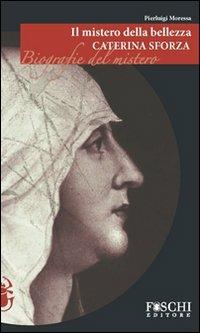 Il mistero della bellezza. Caterina Sforza - Pierluigi Moressa - Libro Foschi 2009, Biografie del mistero | Libraccio.it