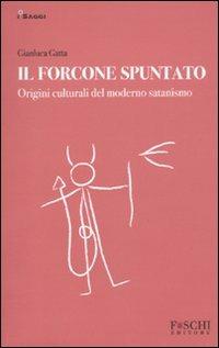 Il forcone spuntato. Origini culturali del moderno satanismo - Gianluca Gatta - Libro Foschi 2009, I saggi. Storie e società | Libraccio.it