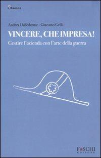 Vincere, che impresa! Gestire l'azienda con l'arte della guerra - Andrea Dalledonne, Giacomo Grilli - Libro Foschi 2009, I saggi. La nuova impresa | Libraccio.it