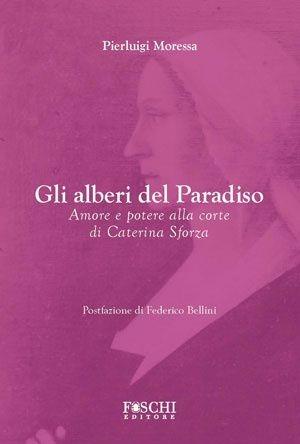 Gli alberi del paradiso. Amore e potere alla corte di Caterina Sforza - Pierluigi Moressa - Libro Foschi 2011, Tratti locali | Libraccio.it