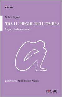 Tra le pieghe dell'ombra. Capire la depressione - Stefano Tugnoli - Libro Foschi 2010, I saggi. La relazione che cura | Libraccio.it