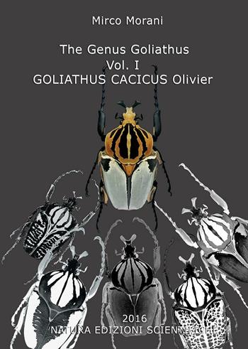 The Genus Goliathus. Vol. 1: Goliathus cacicus Olivier. - Morani Mirco - Libro Natura Edizioni Scientifiche 2016 | Libraccio.it