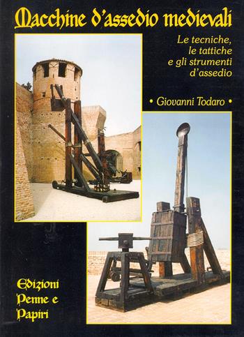 Macchine d'assedio medievali. Le tecniche, le tattiche e gli strumenti d'assedio - Giovanni Todaro - Libro Penne & Papiri 2003, I papiri | Libraccio.it